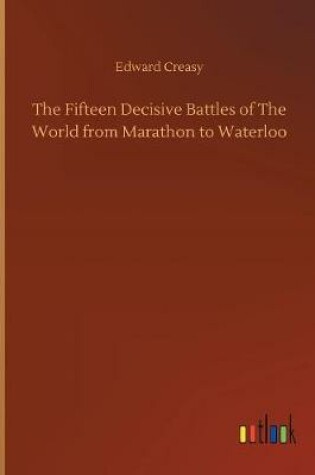 Cover of The Fifteen Decisive Battles of The World from Marathon to Waterloo