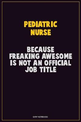 Book cover for pediatric nurse, Because Freaking Awesome Is Not An Official Job Title