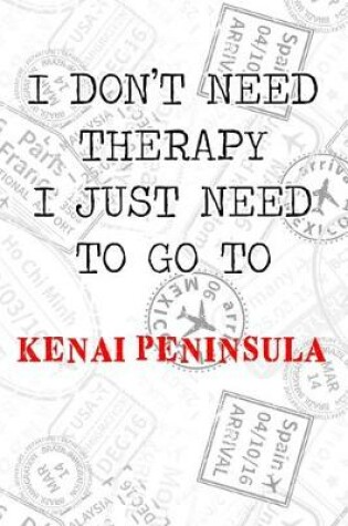 Cover of I Don't Need Therapy I Just Need To Go To Kenai Peninsula