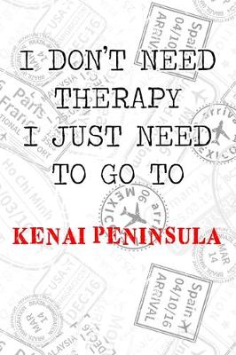 Book cover for I Don't Need Therapy I Just Need To Go To Kenai Peninsula