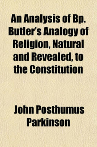 Cover of An Analysis of BP. Butler's Analogy of Religion, Natural and Revealed, to the Constitution