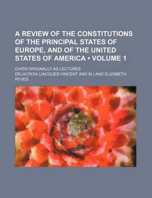 Book cover for A Review of the Constitutions of the Principal States of Europe, and of the United States of America (Volume 1); Given Originally as Lectures