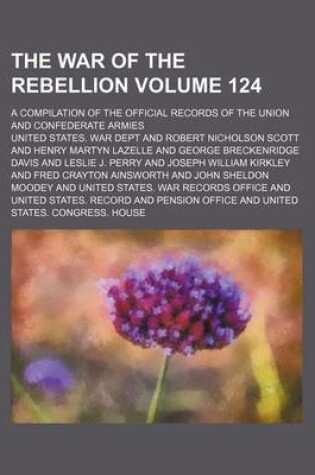 Cover of The War of the Rebellion Volume 124; A Compilation of the Official Records of the Union and Confederate Armies