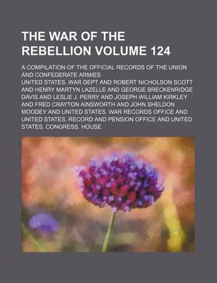 Book cover for The War of the Rebellion Volume 124; A Compilation of the Official Records of the Union and Confederate Armies