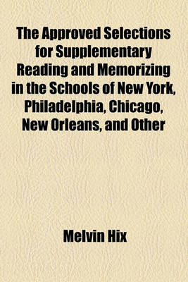 Book cover for The Approved Selections for Supplementary Reading and Memorizing in the Schools of New York, Philadelphia, Chicago, New Orleans, and Other