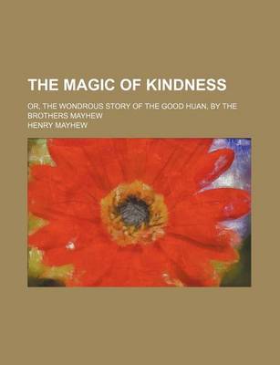 Book cover for The Magic of Kindness; Or, the Wondrous Story of the Good Huan, by the Brothers Mayhew