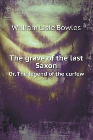 Cover of The grave of the last Saxon Or, The legend of the curfew