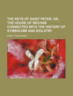 Book cover for The Keys of Saint Peter, Or, the House of Rechab Connected with the History of Symbolism and Idolatry