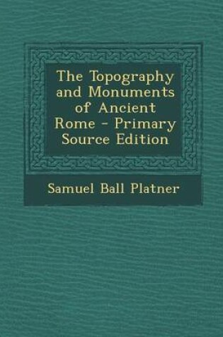 Cover of The Topography and Monuments of Ancient Rome - Primary Source Edition