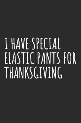 Cover of I Have Special Elastic Pants For Thanksgiving