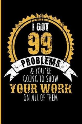 Cover of I Got 99 Problems & You're Going to Show Your Work on All of Them