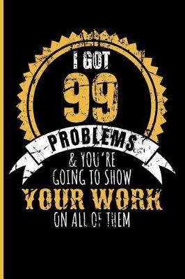 Book cover for I Got 99 Problems & You're Going to Show Your Work on All of Them