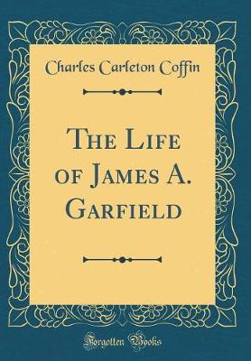 Book cover for The Life of James A. Garfield (Classic Reprint)