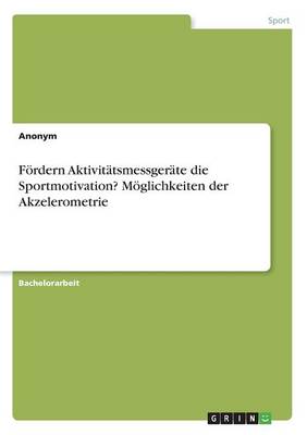 Book cover for Foerdern Aktivitatsmessgerate die Sportmotivation? Moeglichkeiten der Akzelerometrie