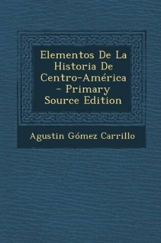 Cover of Elementos De La Historia De Centro-America - Primary Source Edition