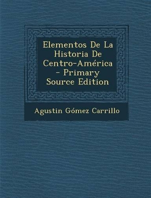 Book cover for Elementos De La Historia De Centro-America - Primary Source Edition