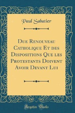 Cover of Due Renouveau Catholique Et Des Dispositions Que Les Protestants Doivent Avoir Devant Lui (Classic Reprint)