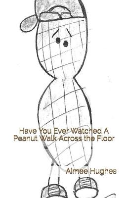 Book cover for Have You Ever Watched A Peanut Walk Across the Floor
