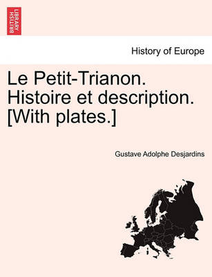 Book cover for Le Petit-Trianon. Histoire Et Description. [With Plates.]