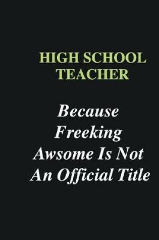 Cover of High School Teacher Because Freeking Awsome is Not An Official Title