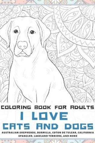 Cover of I Love Cats and Dogs - Coloring Book for adults - Australian Shepherds, Burmilla, Coton de Tulear, California Spangled, Lakeland Terriers, and more