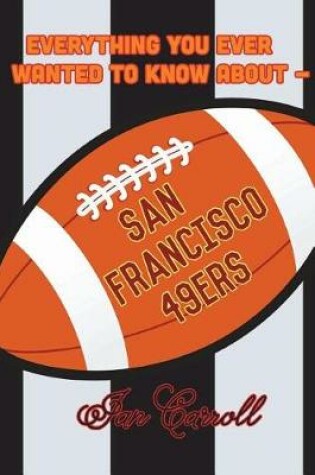 Cover of Everything You Ever Wanted to Know About San Francisco 49ers