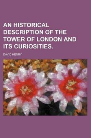 Cover of An Historical Description of the Tower of London and Its Curiosities