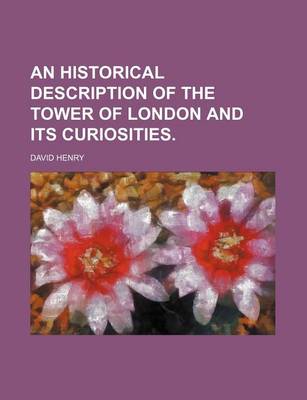 Book cover for An Historical Description of the Tower of London and Its Curiosities