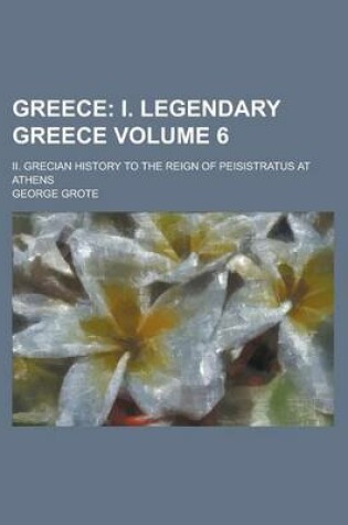 Cover of Greece; II. Grecian History to the Reign of Peisistratus at Athens Volume 6