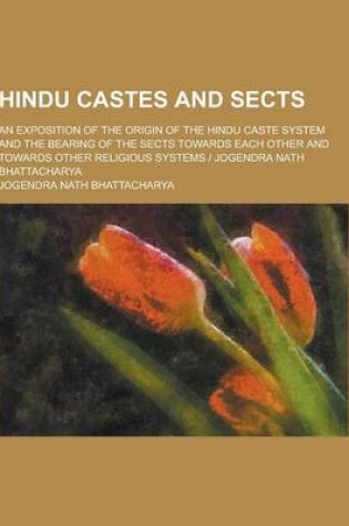 Cover of Hindu Castes and Sects; An Exposition of the Origin of the Hindu Caste System and the Bearing of the Sects Towards Each Other and Towards Other Religi