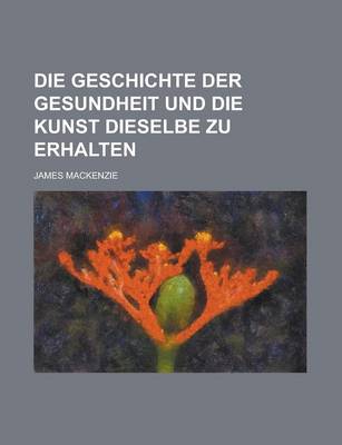 Book cover for Die Geschichte Der Gesundheit Und Die Kunst Dieselbe Zu Erhalten