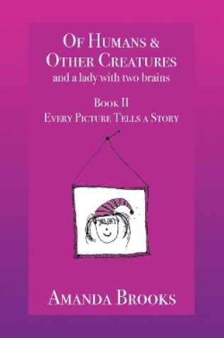 Cover of Of Humans and Other Creatures and a lady with two brains - Book II - Every Picture Tells a Story