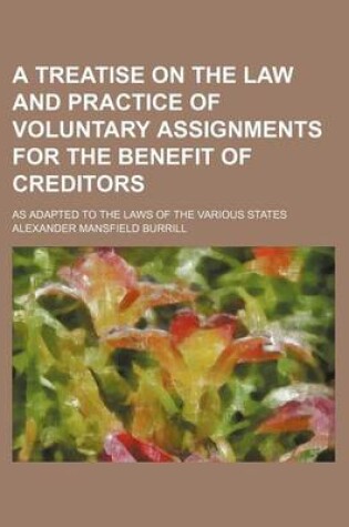 Cover of A Treatise on the Law and Practice of Voluntary Assignments for the Benefit of Creditors; As Adapted to the Laws of the Various States