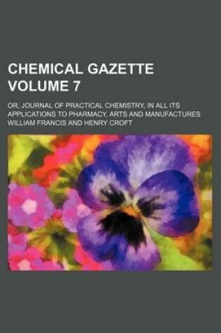 Cover of Chemical Gazette Volume 7; Or, Journal of Practical Chemistry, in All Its Applications to Pharmacy, Arts and Manufactures