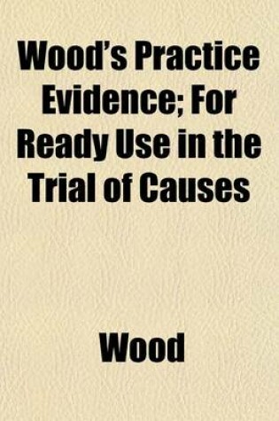 Cover of Wood's Practice Evidence; For Ready Use in the Trial of Causes