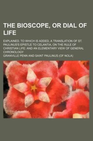 Cover of The Bioscope, or Dial of Life; Explained. to Which Is Added, a Translation of St. Paulinus's Epistle to Celantia, on the Rule of Christian Life and an Elementary View of General Chronology