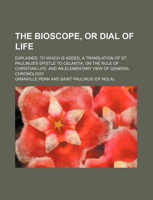 Book cover for The Bioscope, or Dial of Life; Explained. to Which Is Added, a Translation of St. Paulinus's Epistle to Celantia, on the Rule of Christian Life and an Elementary View of General Chronology