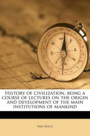 Cover of History of Civilization, Being a Course of Lectures on the Origin and Development of the Main Institutions of Mankind