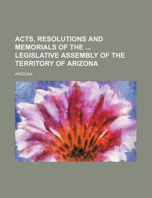 Book cover for Acts, Resolutions and Memorials of the Legislative Assembly of the Territory of Arizona