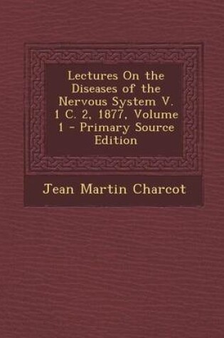 Cover of Lectures on the Diseases of the Nervous System V. 1 C. 2, 1877, Volume 1 - Primary Source Edition