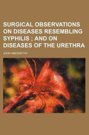 Cover of Surgical Observations on Diseases Resembling Syphilis; And on Diseases of the Urethra