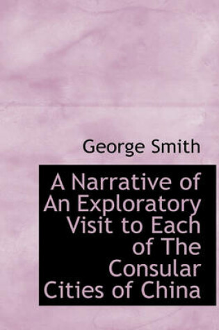 Cover of A Narrative of an Exploratory Visit to Each of the Consular Cities of China