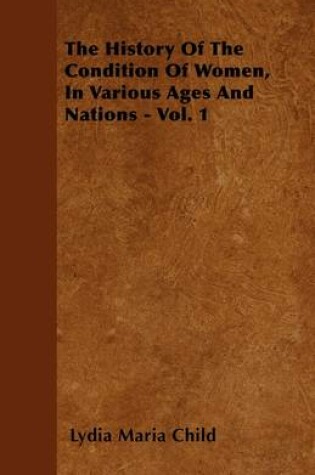 Cover of The History Of The Condition Of Women, In Various Ages And Nations - Vol. 1