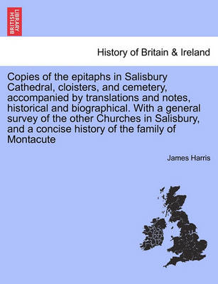Book cover for Copies of the Epitaphs in Salisbury Cathedral, Cloisters, and Cemetery, Accompanied by Translations and Notes, Historical and Biographical. with a General Survey of the Other Churches in Salisbury, and a Concise History of the Family of Montacute