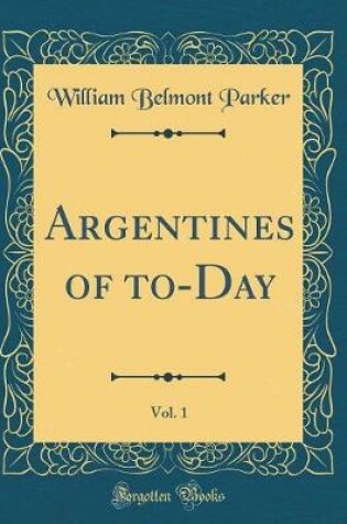 Cover of Argentines of To-Day, Vol. 1 (Classic Reprint)