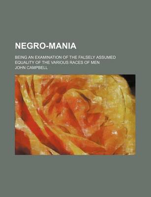 Book cover for Negro-Mania; Being an Examination of the Falsely Assumed Equality of the Various Races of Men