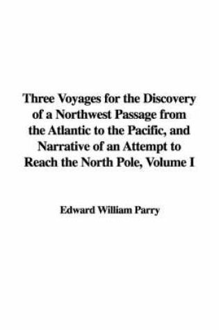 Cover of Three Voyages for the Discovery of a Northwest Passage from the Atlantic to the Pacific, and Narrative of an Attempt to Reach the North Pole, Volume I