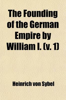 Book cover for The Founding of the German Empire by William I. (Volume 1); Based Chiefly Upon Prussian State Documents