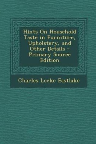 Cover of Hints on Household Taste in Furniture, Upholstery, and Other Details - Primary Source Edition