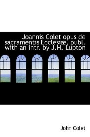 Cover of Joannis Colet Opus de Sacramentis Ecclesi , Publ. with an Intr. by J.H. Lupton